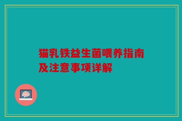 猫乳铁益生菌喂养指南及注意事项详解