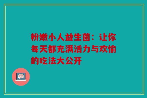 粉嫩小人益生菌：让你每天都充满活力与欢愉的吃法大公开