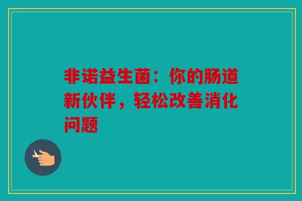 非诺益生菌：你的肠道新伙伴，轻松改善消化问题