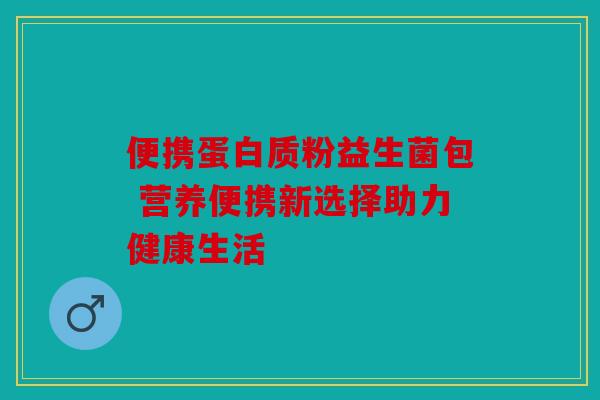 便携蛋白质粉益生菌包 营养便携新选择助力健康生活