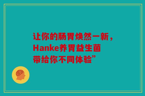 让你的肠胃焕然一新，Hanke养胃益生菌带给你不同体验”