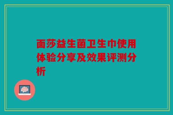 面莎益生菌卫生巾使用体验分享及效果评测分析