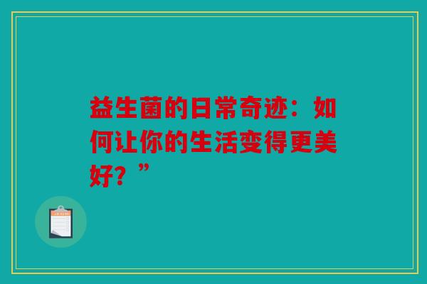 益生菌的日常奇迹：如何让你的生活变得更美好？”