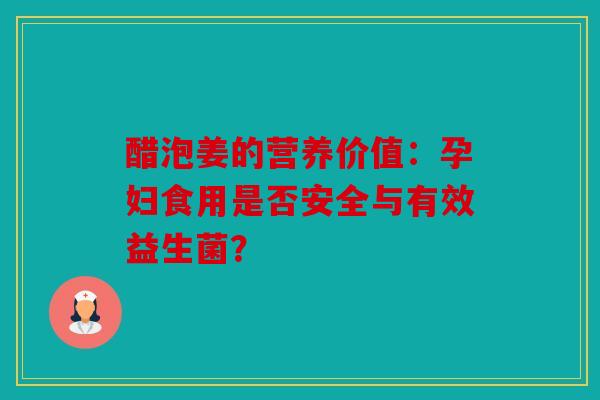 醋泡姜的营养价值：孕妇食用是否安全与有效益生菌？