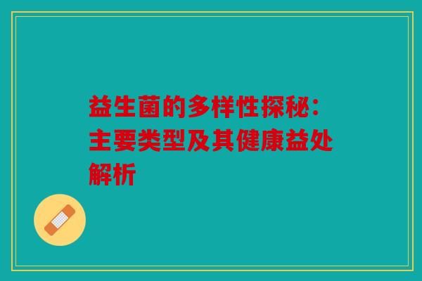 益生菌的多样性探秘：主要类型及其健康益处解析