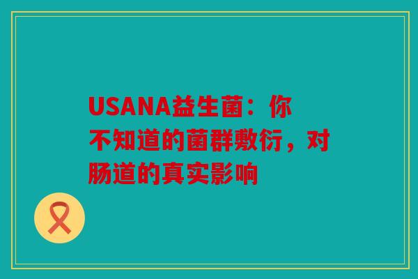 USANA益生菌：你不知道的菌群敷衍，对肠道的真实影响