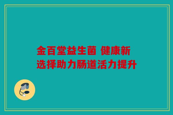 金百堂益生菌 健康新选择助力肠道活力提升